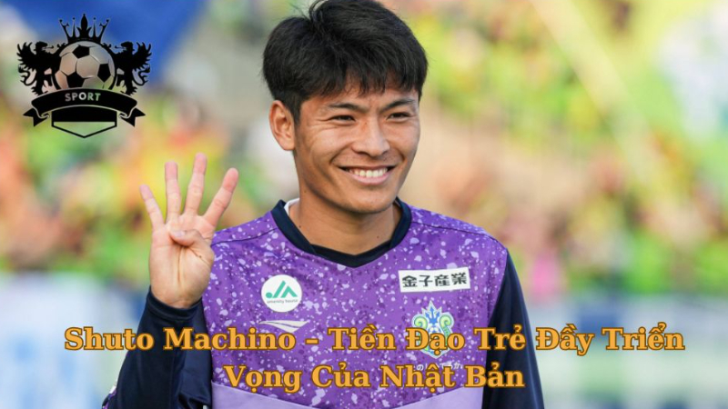 Cầu Thủ Shuto Machino – Tiền Đạo Trẻ Đầy Triển Vọng Của Nhật Bản